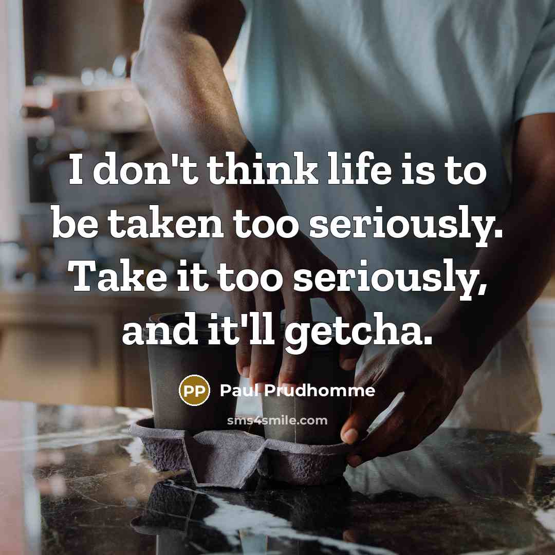 “I don't think life is to be taken too seriously.…” quote by Paul Prudhomme