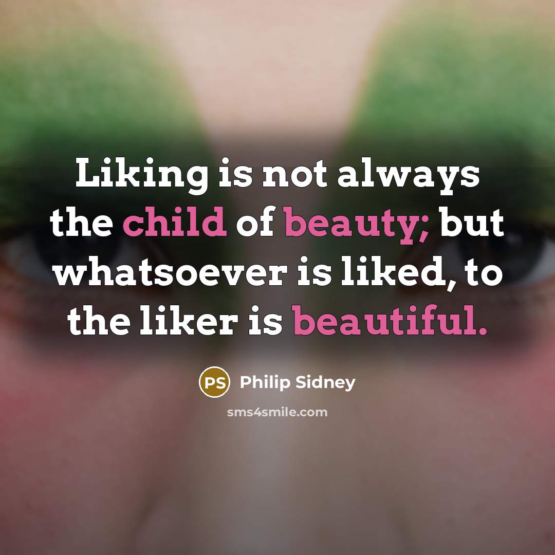“Liking is not always the child of beauty; but whatsoever…” quote by Philip Sidney