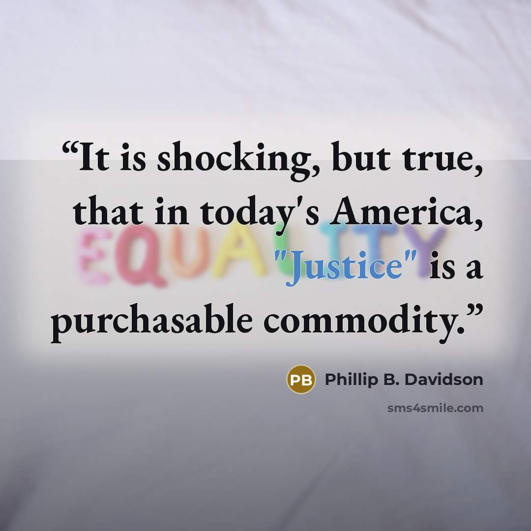 “It is shocking, but true, that in today's America, "Justice" is a purchasable commodity.” quote by Phillip B. Davidson