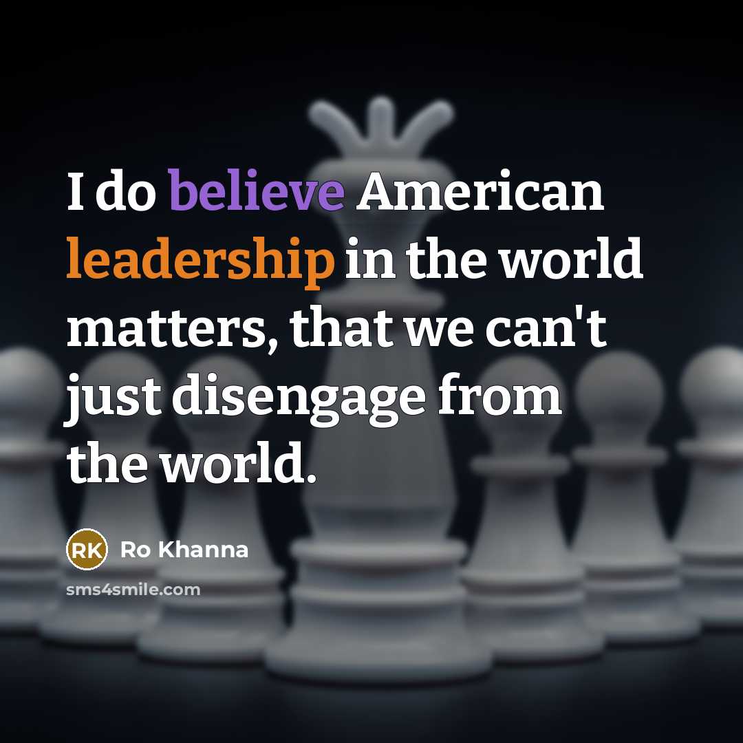 “I do believe American leadership in the world matters, that…” quote by Ro Khanna
