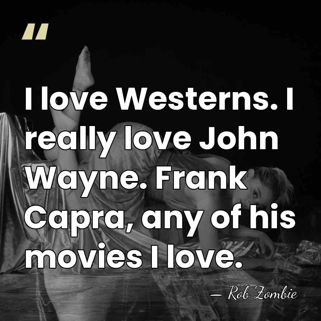I love Westerns. I really love John Wayne. Frank Capra, any of&hellip; - Rob Zombie