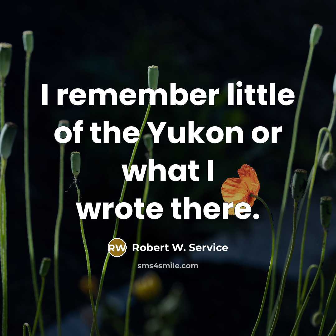 “I remember little of the Yukon or what I wrote there.” quote by Robert W. Service
