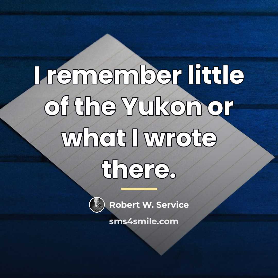 “I remember little of the Yukon or what I wrote…” quote by Robert W. Service