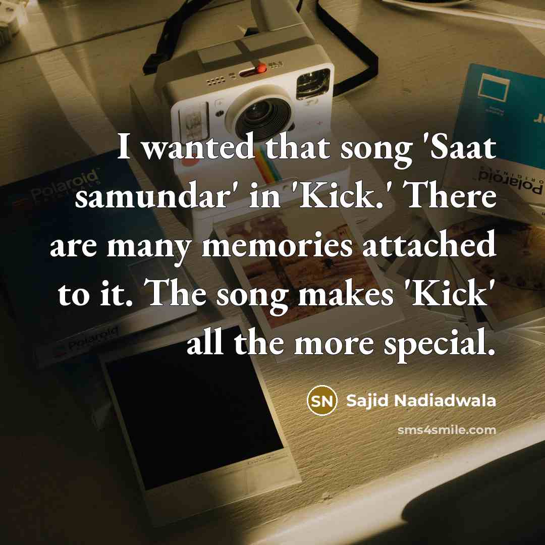 “I wanted that song 'Saat samundar' in 'Kick.' There are many memories attached to it. The song makes 'Kick' all the more special.” quote by Sajid Nadiadwala