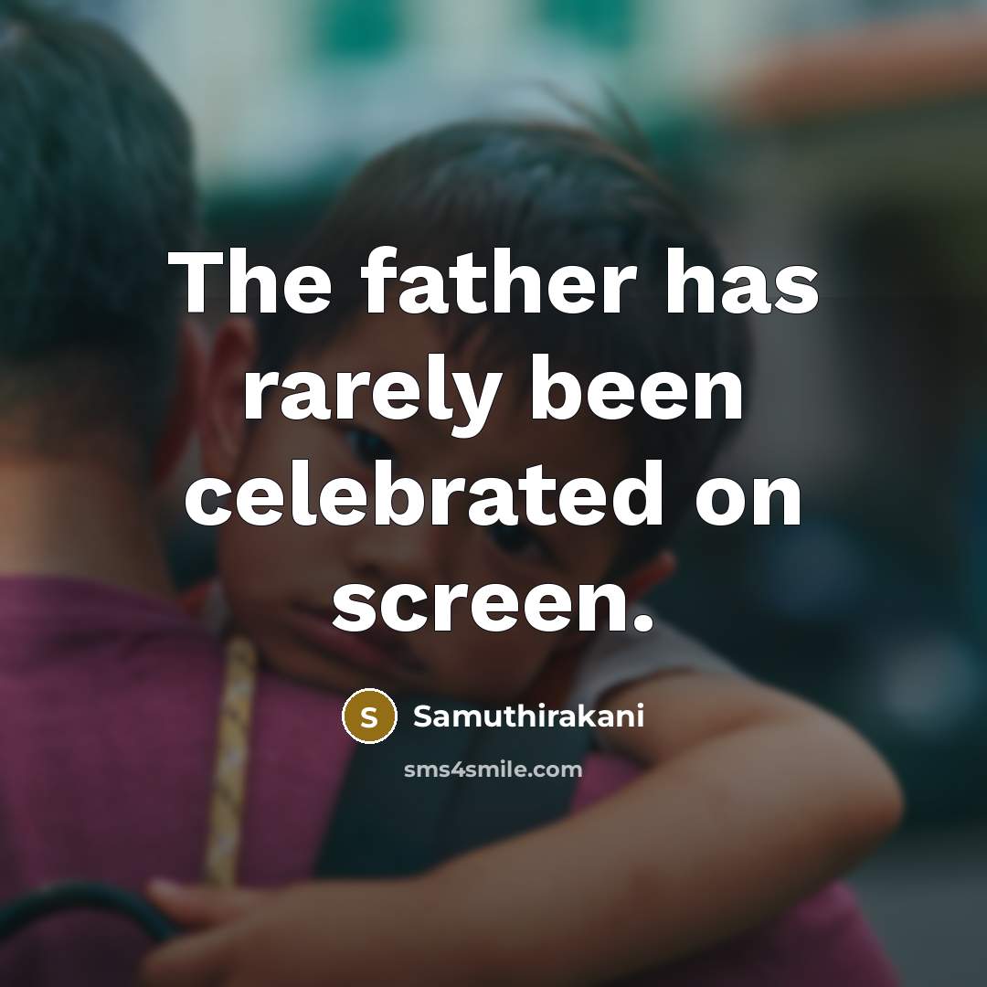 “The father has rarely been celebrated on screen.…” quote by Samuthirakani