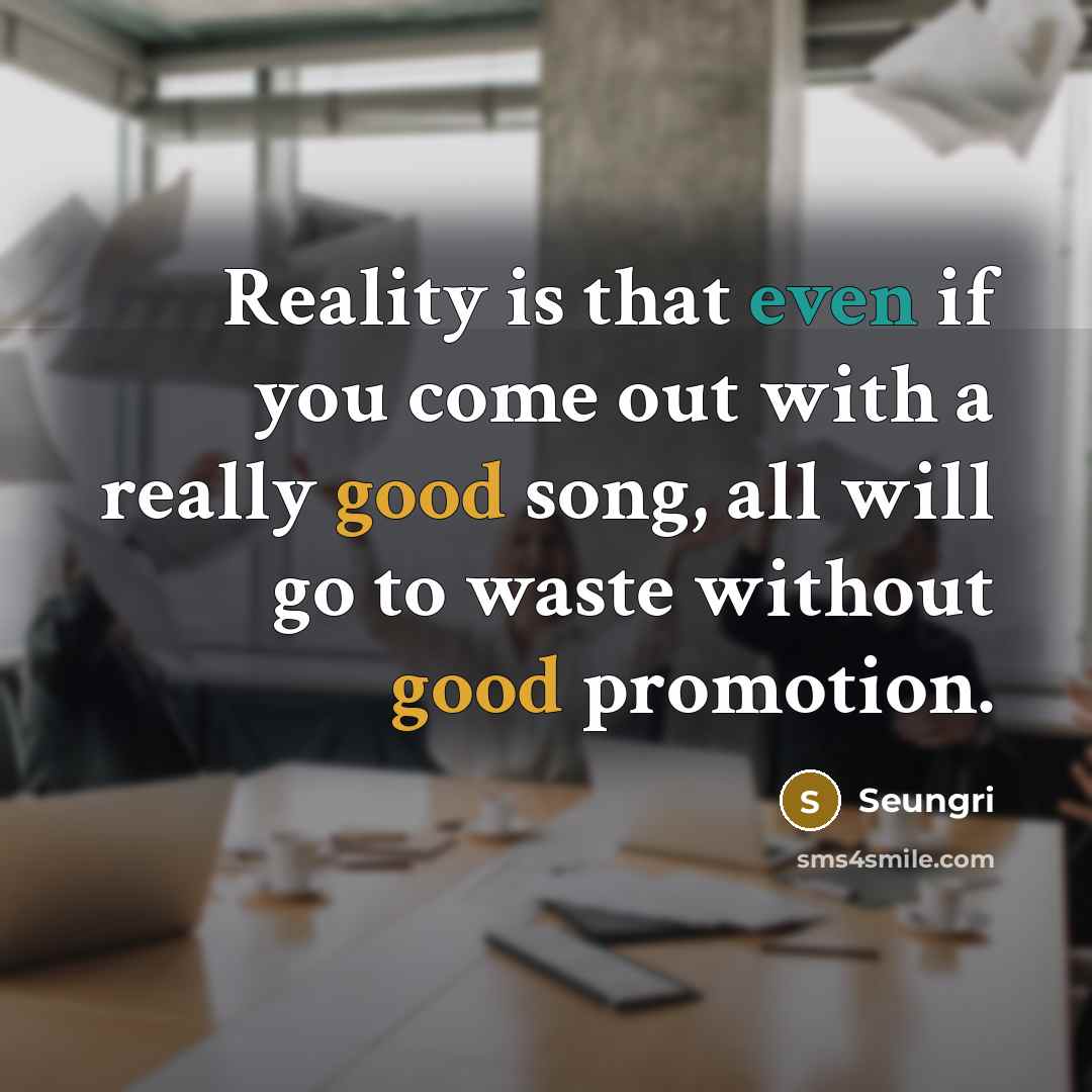 “Reality is that even if you come out with a really good song, all will go to waste without good promotion.” quote by Seungri