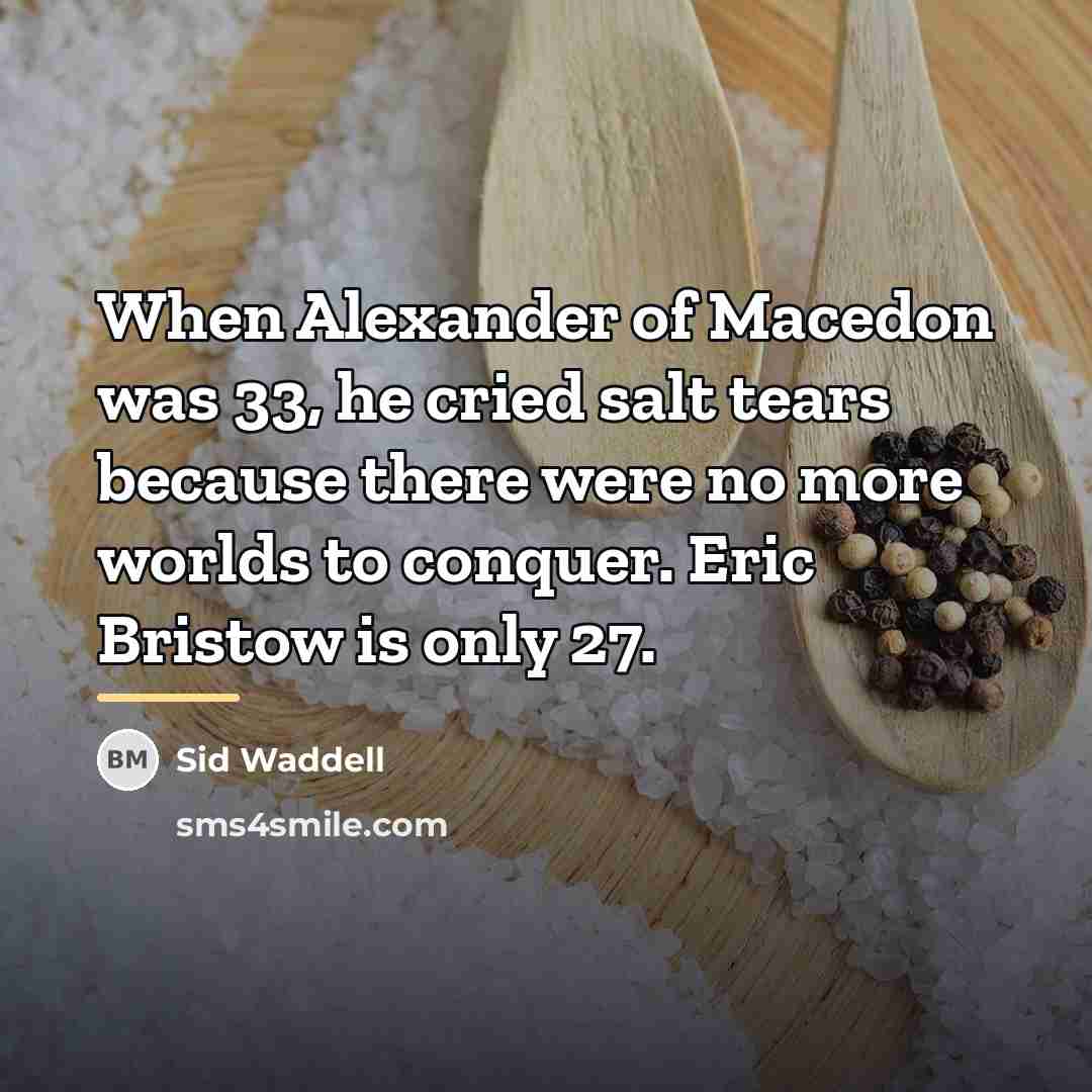 “When Alexander of Macedon was 33, he cried salt tears…” quote by Sid Waddell