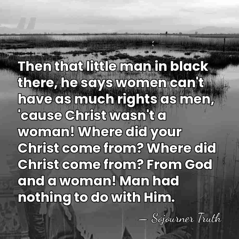 Then that little man in black there, he says women can't have&hellip; - Sojourner Truth