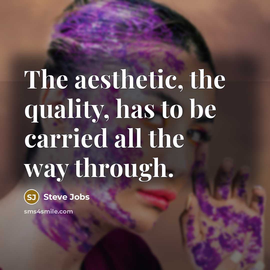 “The aesthetic, the quality, has to be carried all the way through.” quote by Steve Jobs