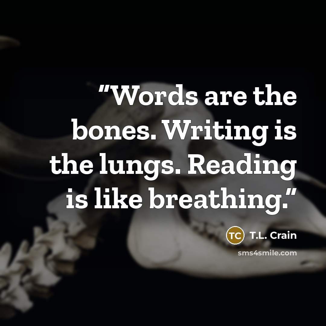 “Words are the bones. Writing is the lungs. Reading is like breathing.” quote by T.L. Crain