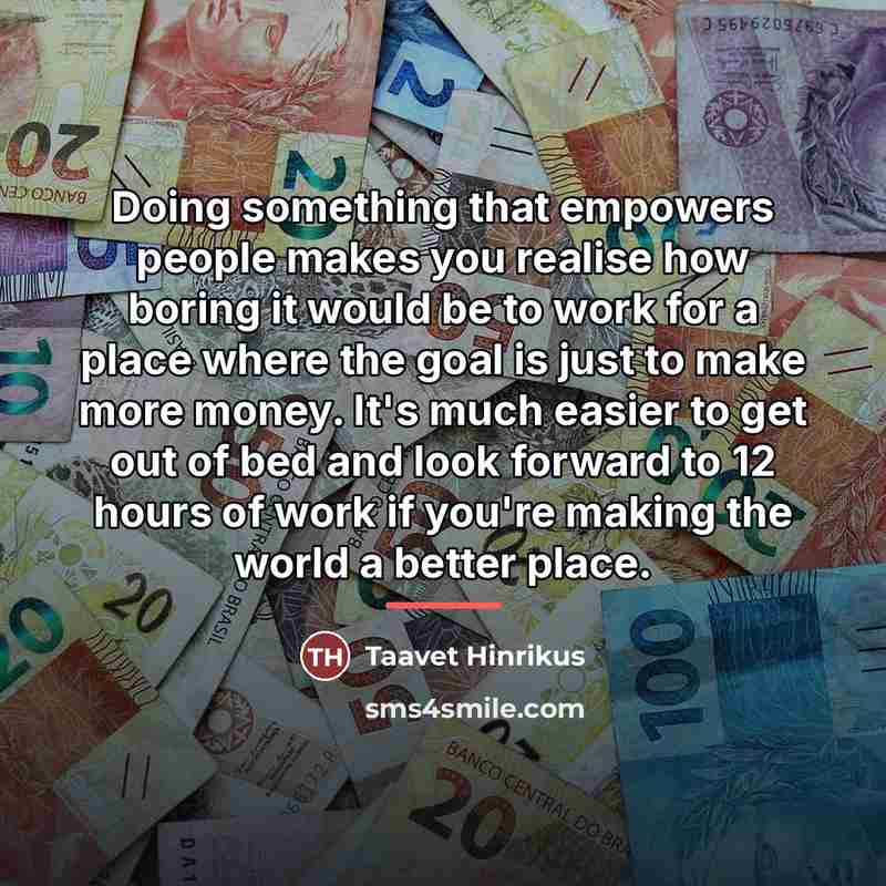 “Doing something that empowers people makes you realise how boring…” quote by Taavet Hinrikus