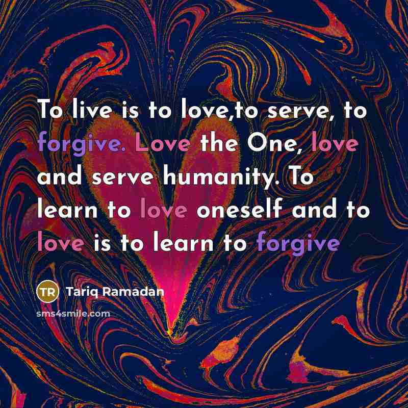 “To live is to love,to serve, to forgive. Love the…” quote by Tariq Ramadan