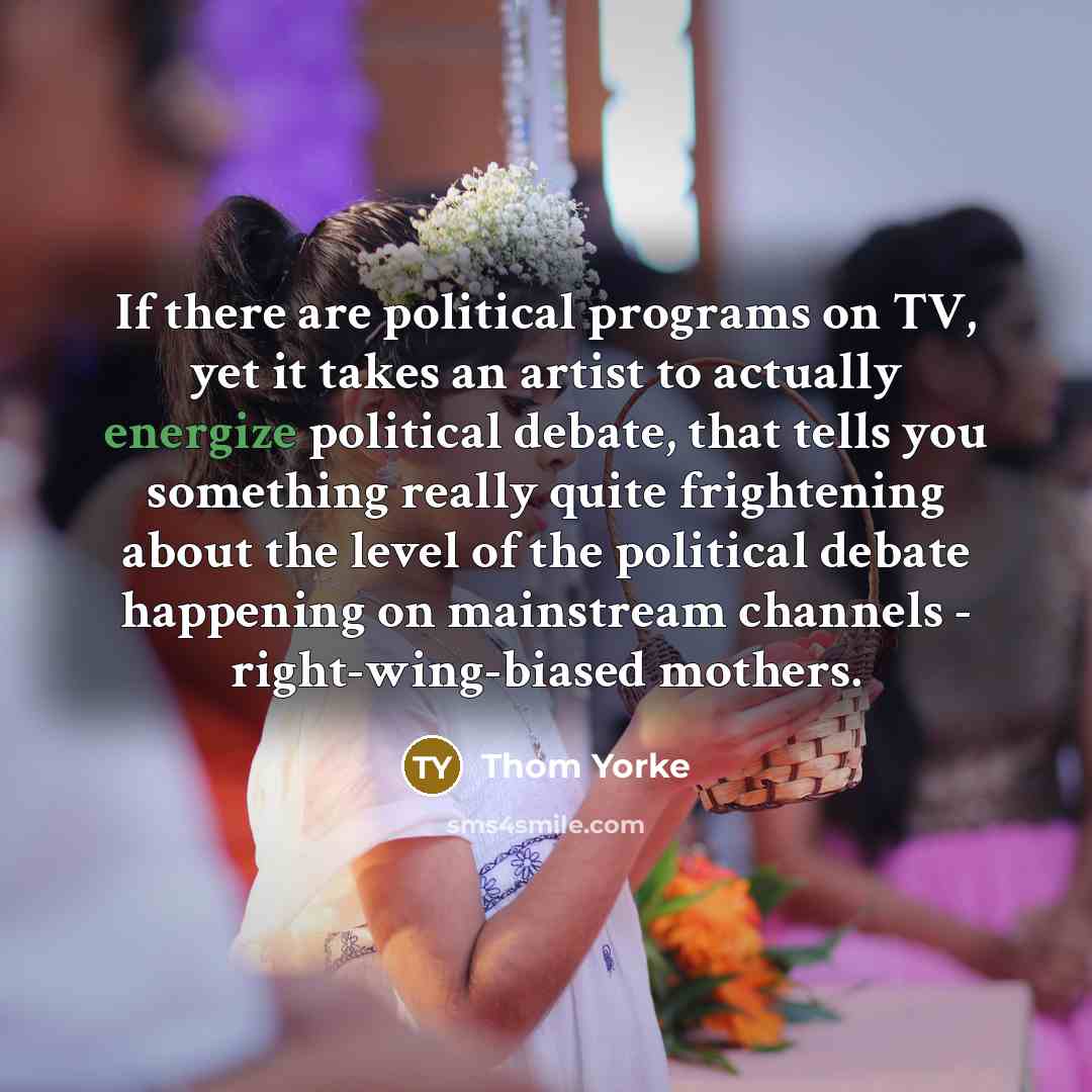 “If there are political programs on TV, yet it takes…” quote by Thom Yorke