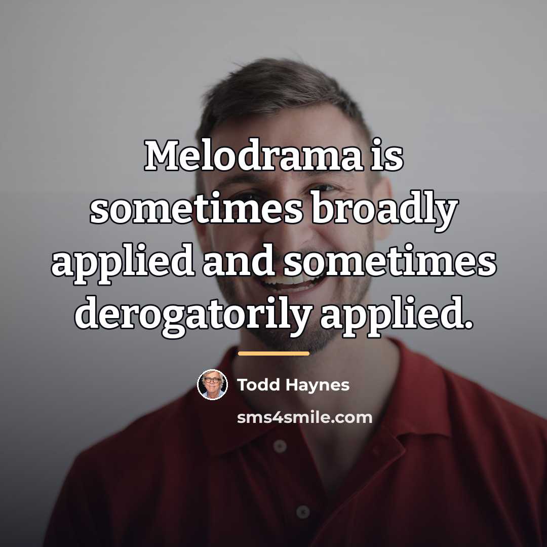 “Melodrama is sometimes broadly applied and sometimes derogatorily applied.…” quote by Todd Haynes