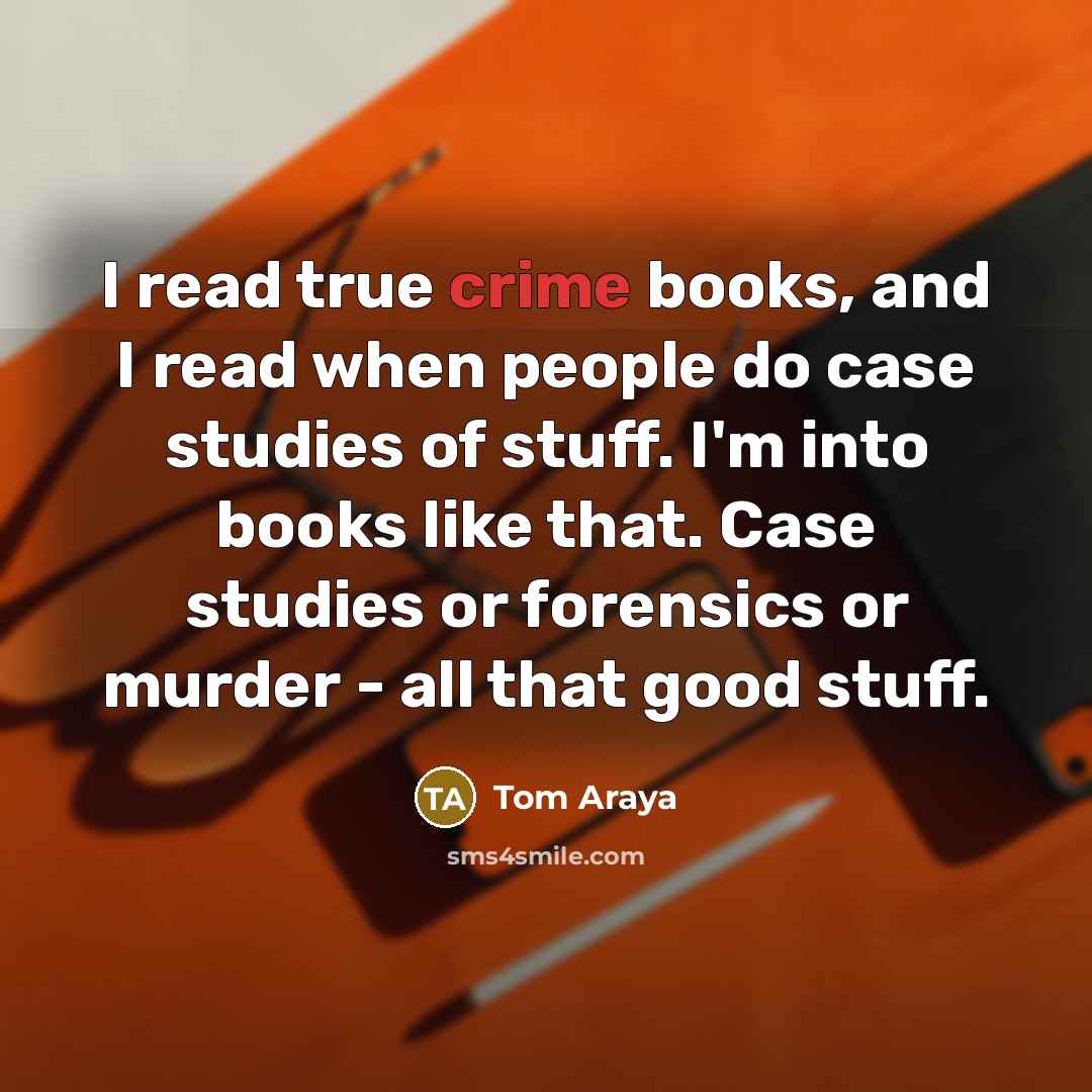 “I read true crime books, and I read when people…” quote by Tom Araya