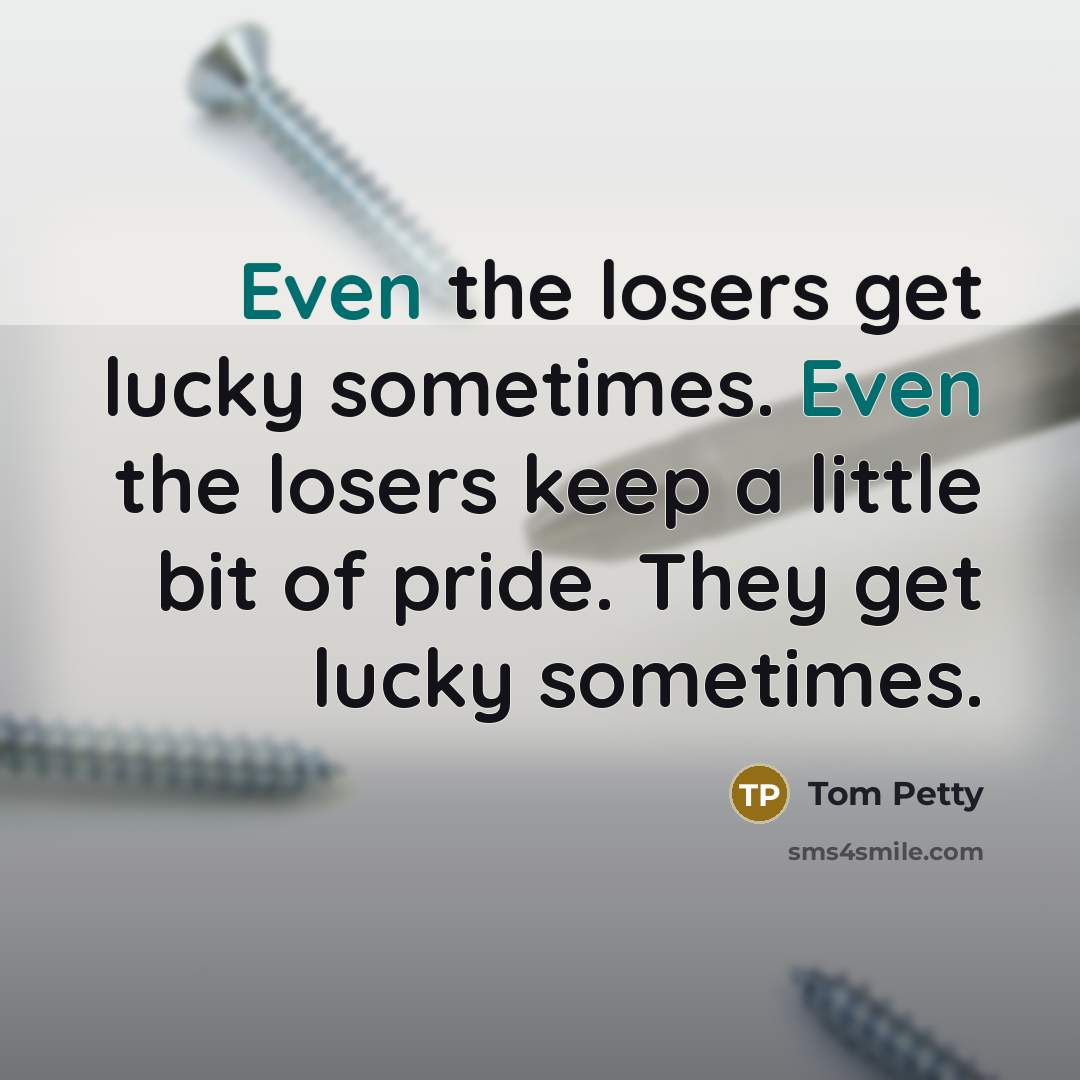 “Even the losers get lucky sometimes. Even the losers keep…” quote by Tom Petty