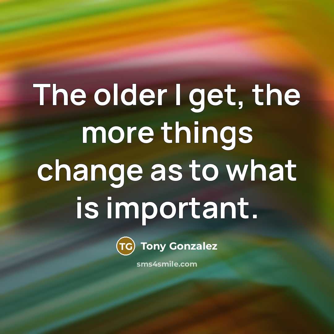 “The older I get, the more things change as to…” quote by Tony Gonzalez