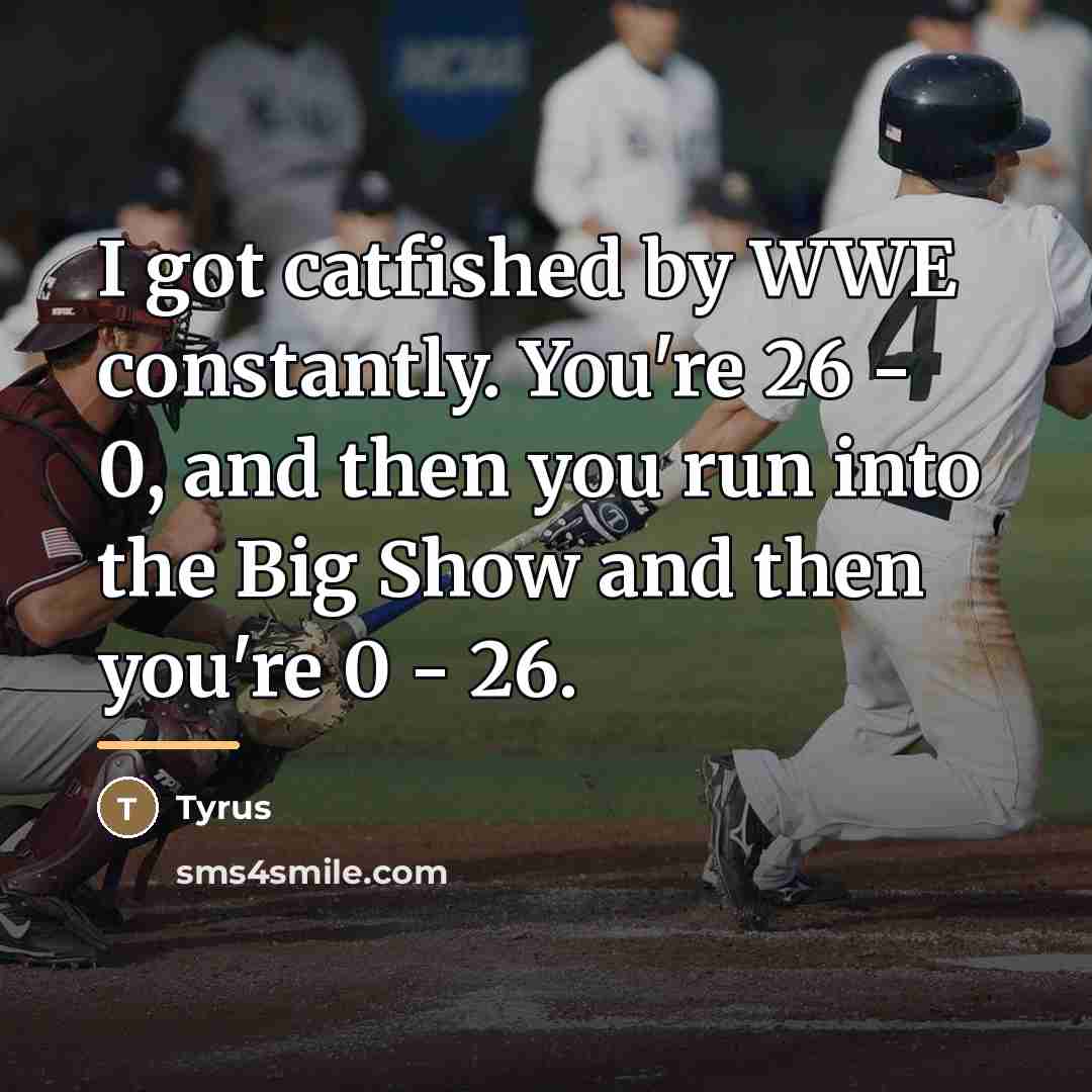 “I got catfished by WWE constantly. You're 26 - 0,…” quote by Tyrus