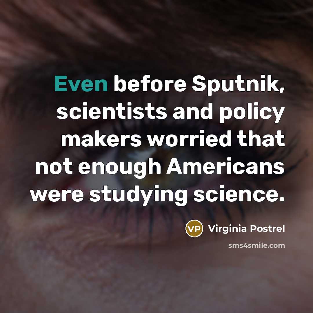 “Even before Sputnik, scientists and policy makers worried that not…” quote by Virginia Postrel