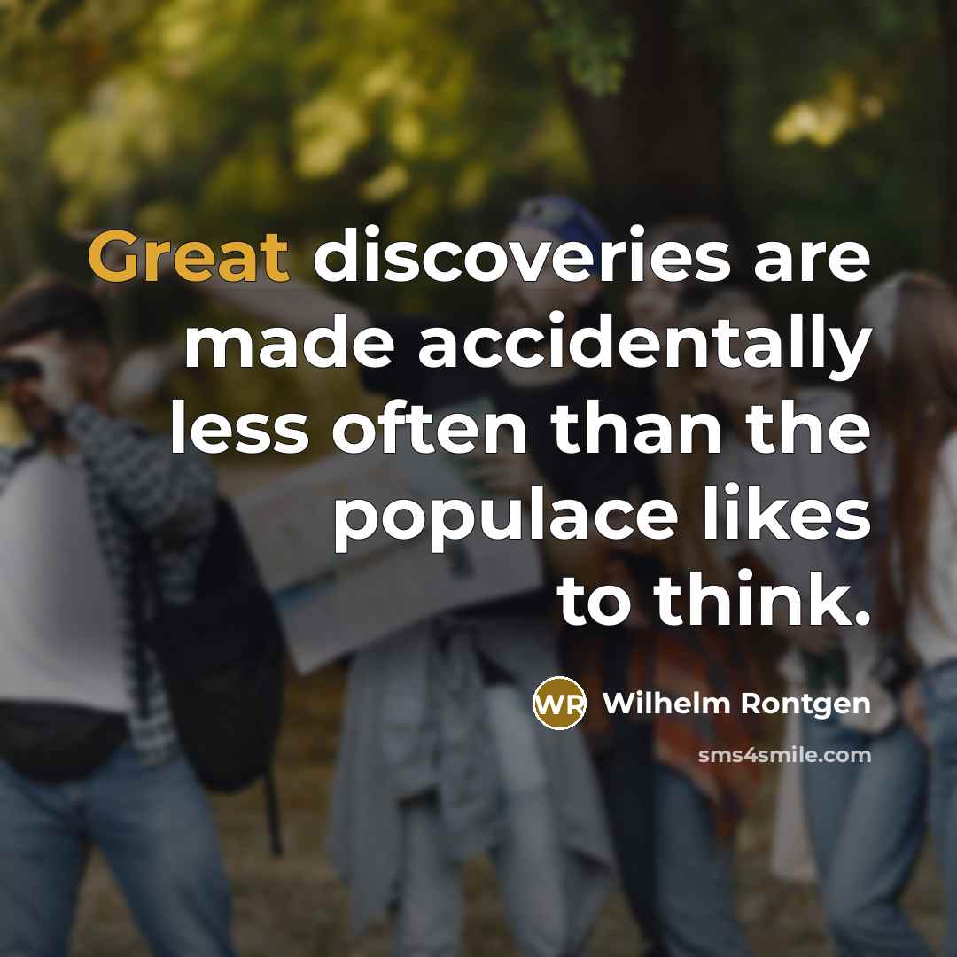 “Great discoveries are made accidentally less often than the populace…” quote by Wilhelm Rontgen