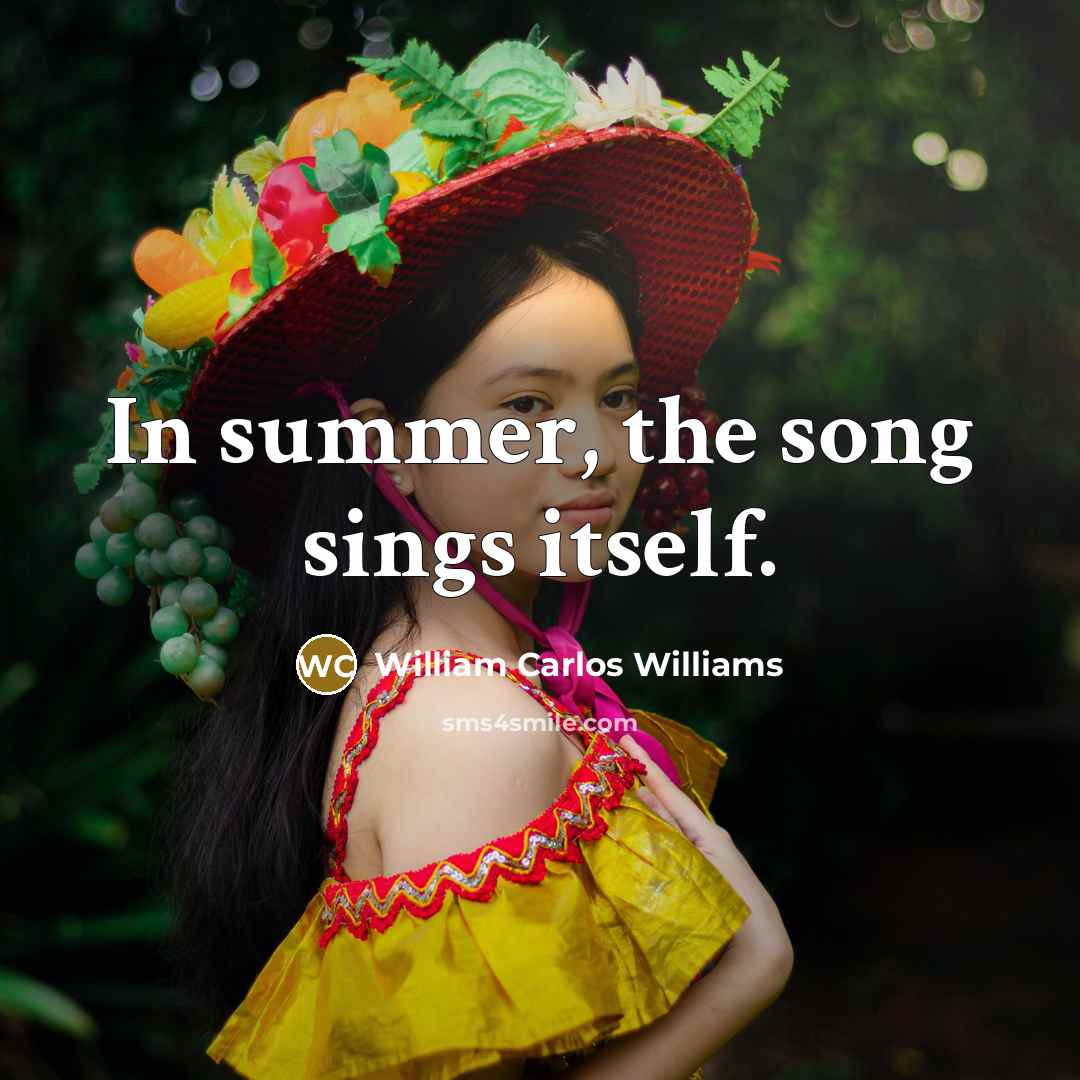 “In summer, the song sings itself.…” quote by William Carlos Williams