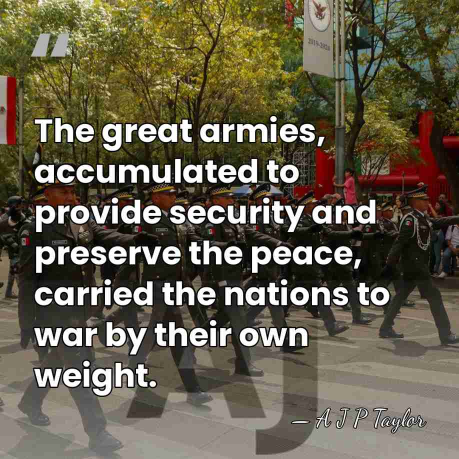 The great armies, accumulated to provide security and preserve the peace, carried&hellip; - A J P Taylor