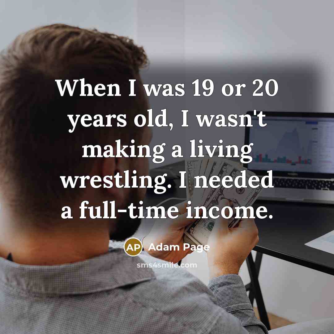 “When I was 19 or 20 years old, I wasn't making a living wrestling. I needed a full-time income.” quote by Adam Page