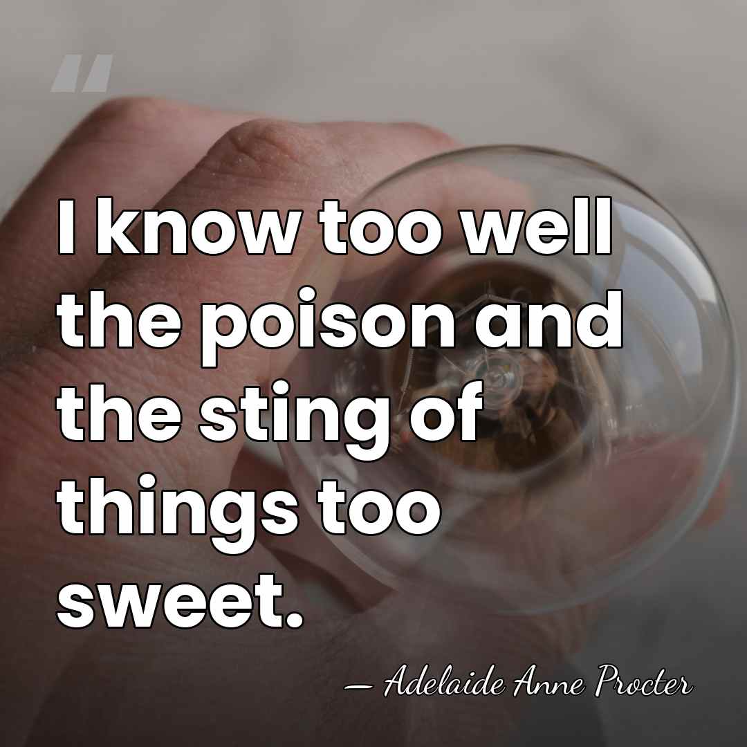 I know too well the poison and the sting of things too&hellip; - Adelaide Anne Procter