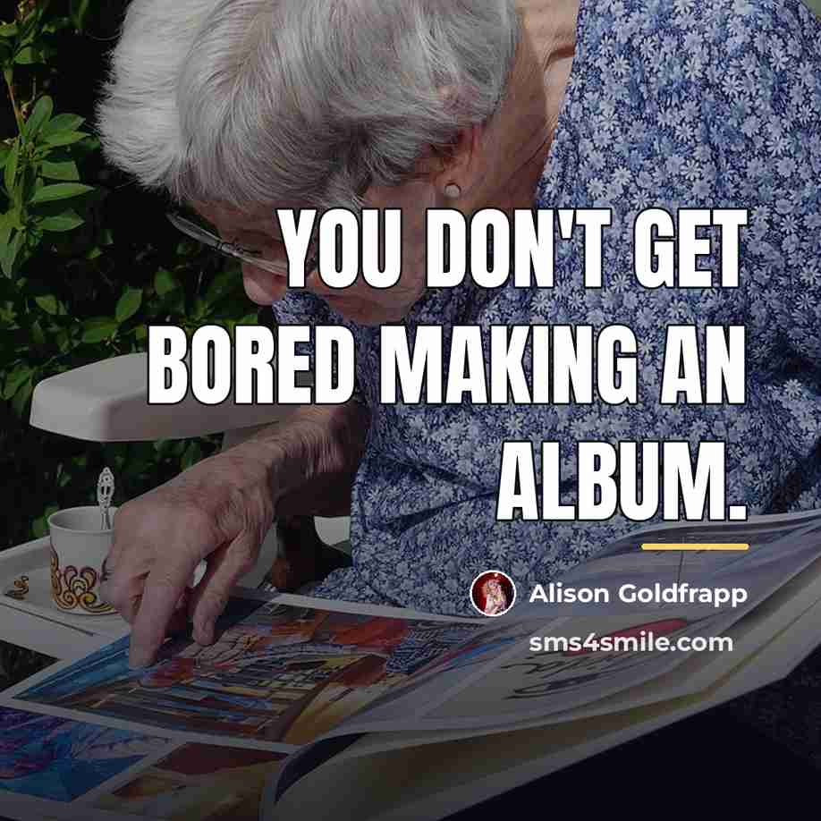 “You don't get bored making an album.…” quote by Alison Goldfrapp