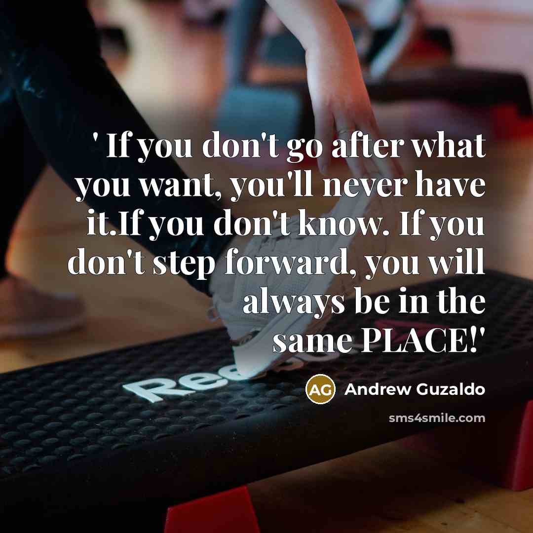 “' If you don't go after what you want, you'll never have it.If you don't know. If you don't step forward, you will always be in the same PLACE!'” quote by Andrew Guzaldo