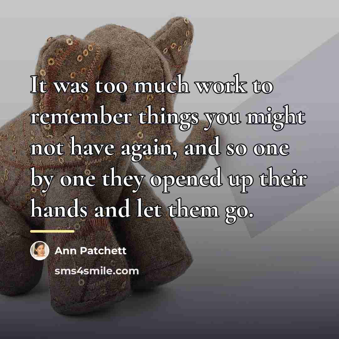 “It was too much work to remember things you might…” quote by Ann Patchett