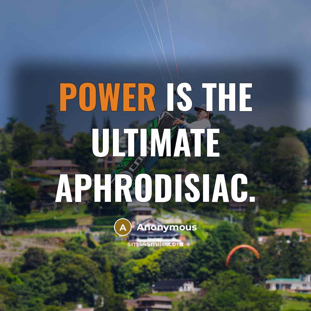 “Power is the ultimate aphrodisiac.…” quote by Anonymous