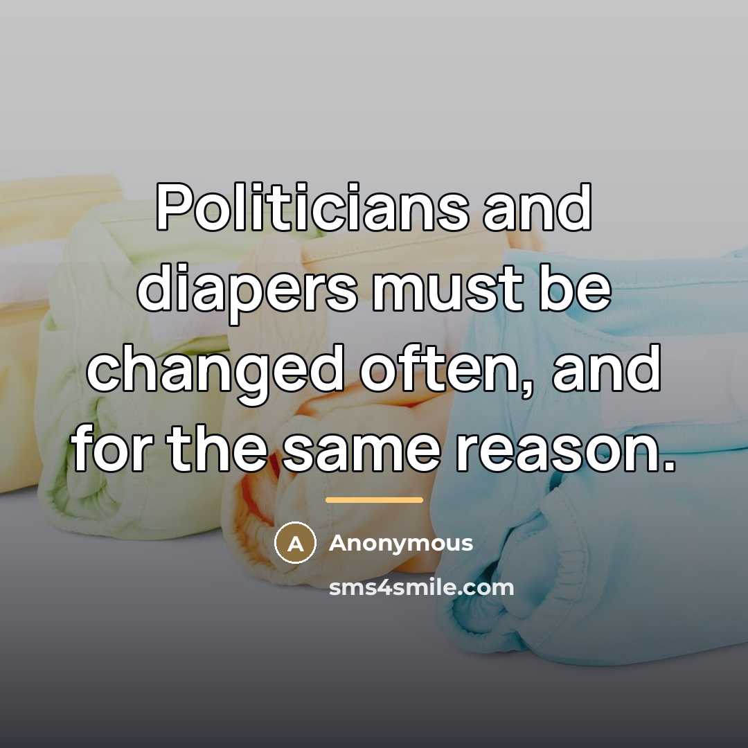 “Politicians and diapers must be changed often, and for the…” quote by Anonymous