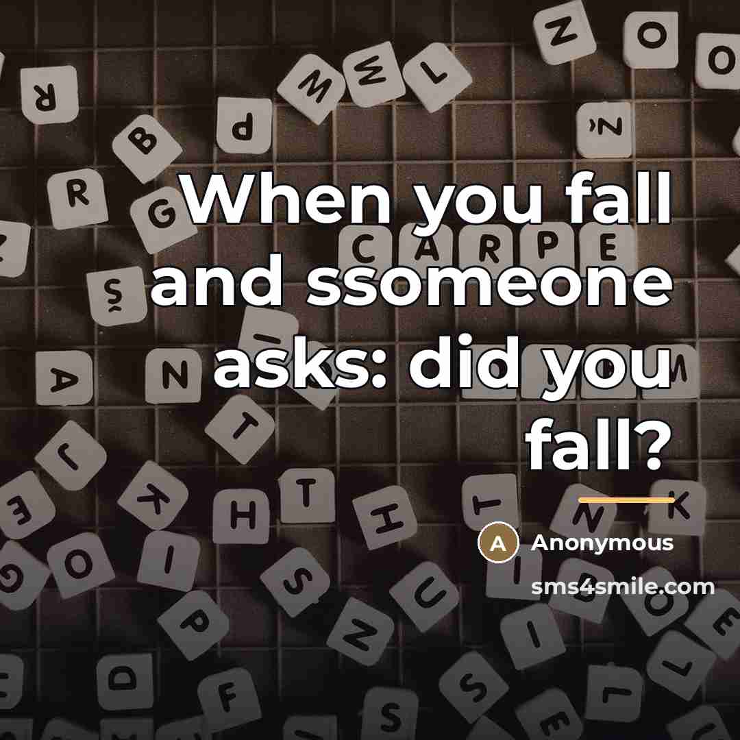 “When you fall and ssomeone asks: did you fall?…” quote by Anonymous