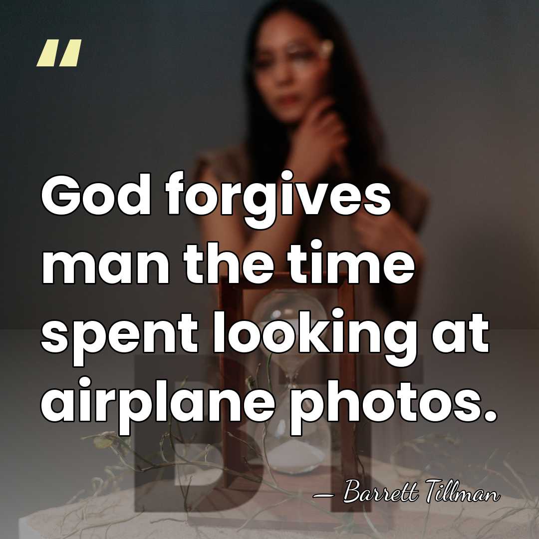 God forgives man the time spent looking at airplane photos. - Barrett Tillman