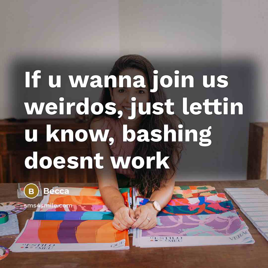 “If u wanna join us weirdos, just lettin u know, bashing doesnt work” quote by Becca