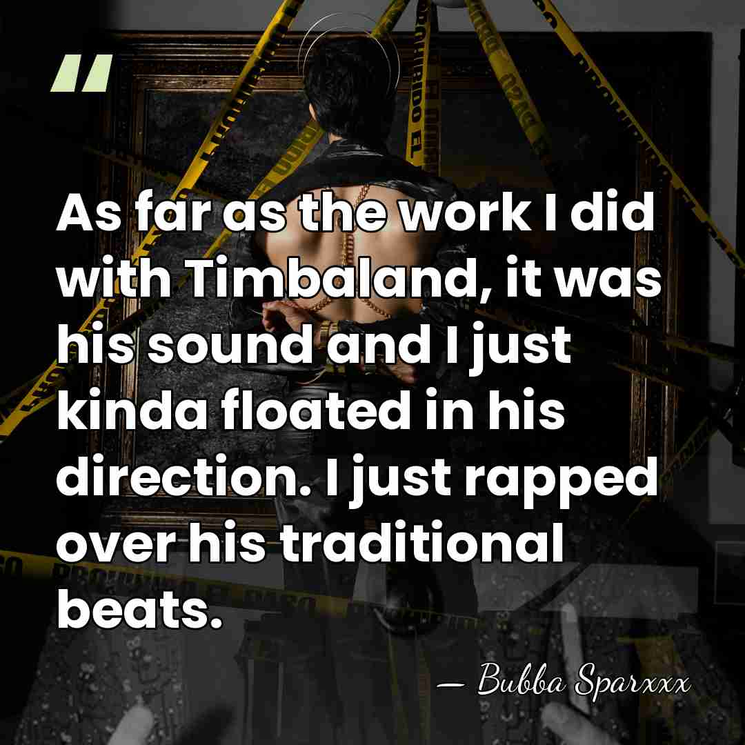 As far as the work I did with Timbaland, it was his&hellip; - Bubba Sparxxx