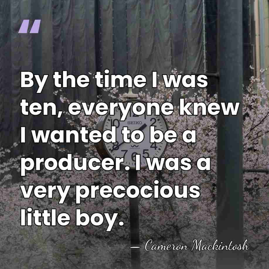 By the time I was ten, everyone knew I wanted to be&hellip; - Cameron Mackintosh