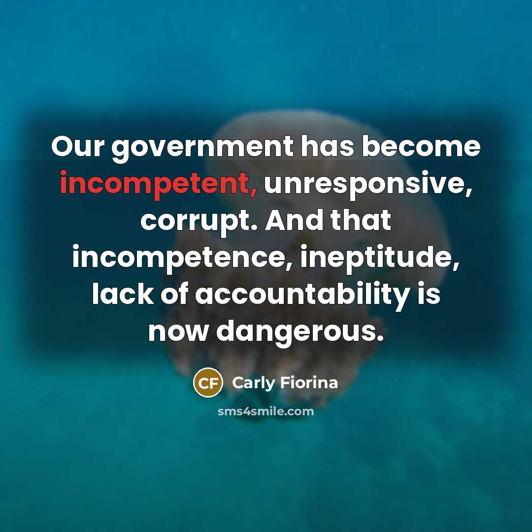 “Our government has become incompetent, unresponsive, corrupt. And that incompetence,…” quote by Carly Fiorina