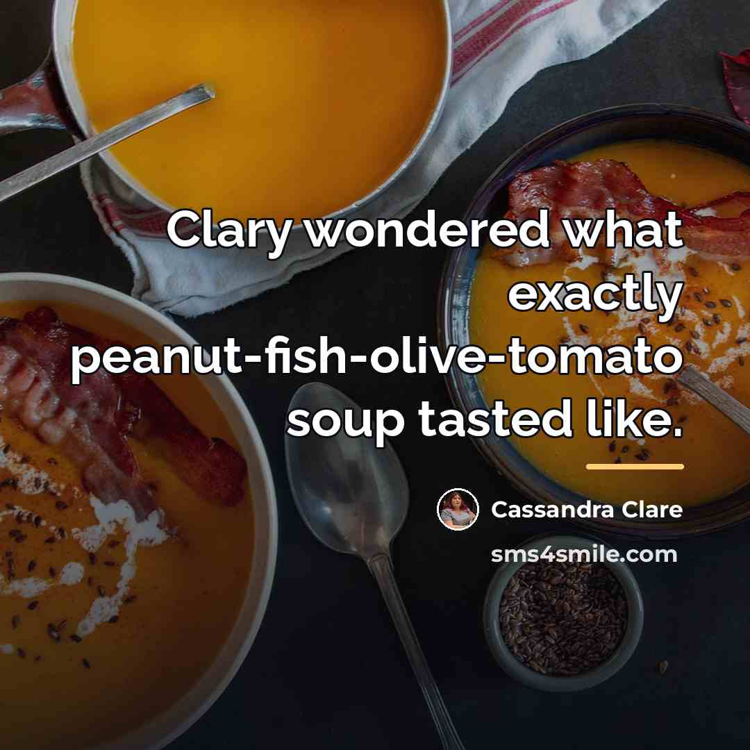 “Clary wondered what exactly peanut-fish-olive-tomato soup tasted like.…” quote by Cassandra Clare