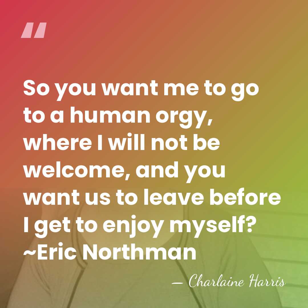 So you want me to go to a human orgy, where I&hellip; - Charlaine Harris
