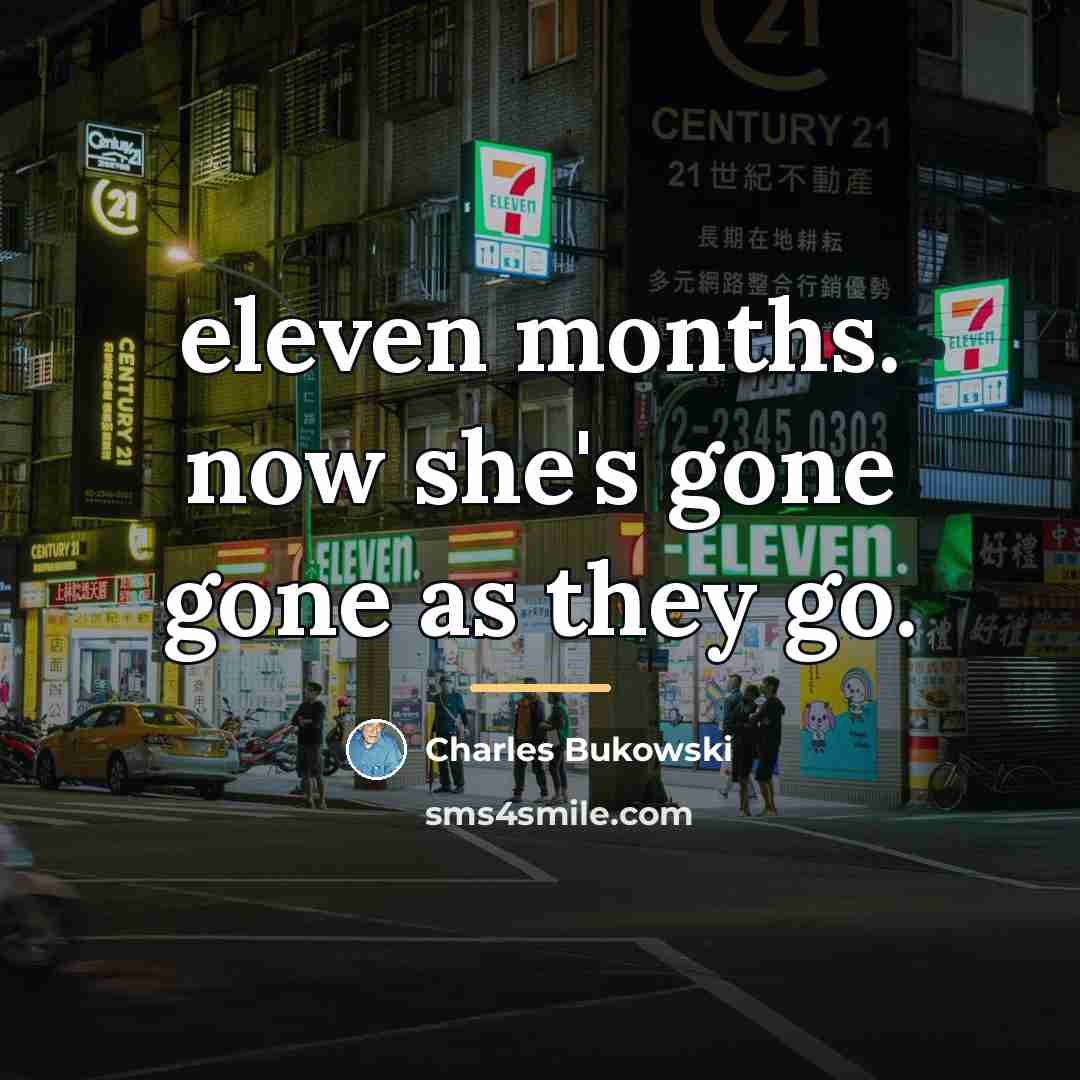 “eleven months. now she's gone gone as they go.…” quote by Charles Bukowski