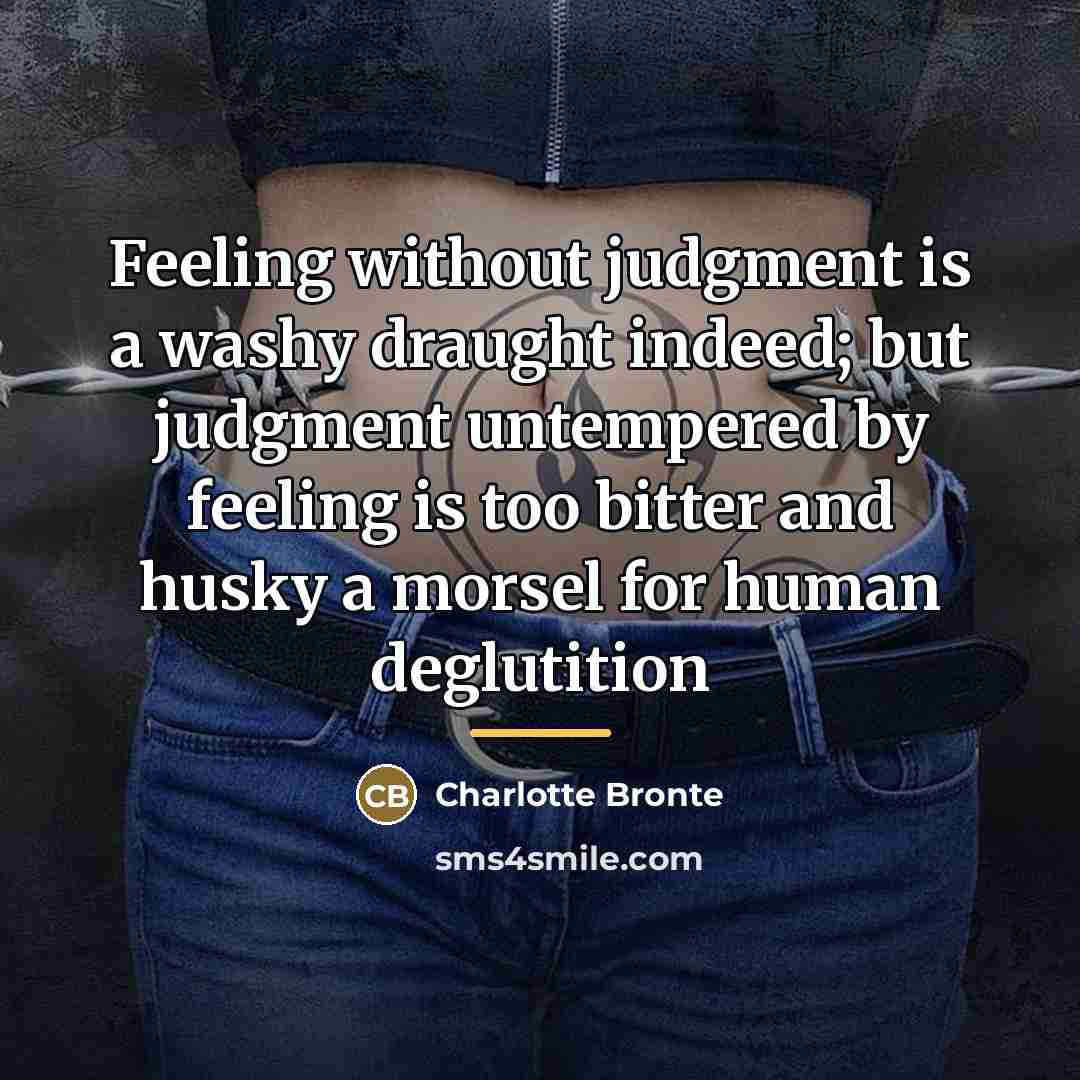 “Feeling without judgment is a washy draught indeed; but judgment…” quote by Charlotte Bronte