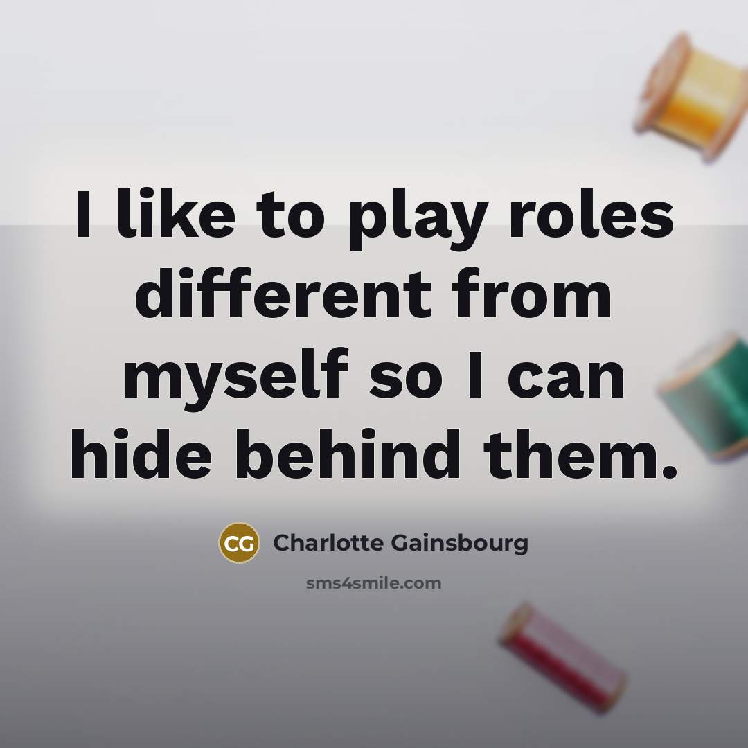 “I like to play roles different from myself so I…” quote by Charlotte Gainsbourg