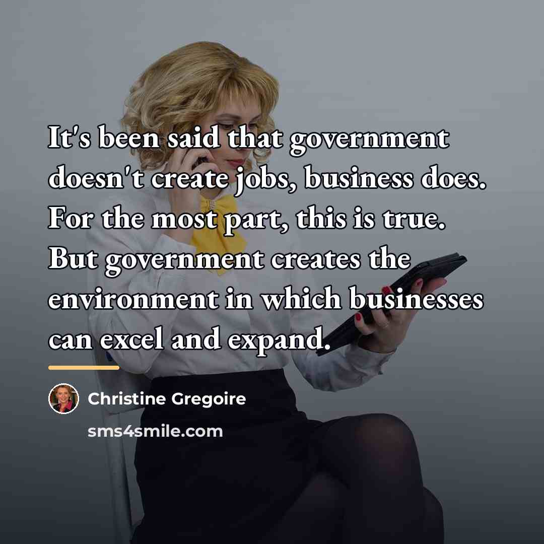 “It's been said that government doesn't create jobs, business does.…” quote by Christine Gregoire