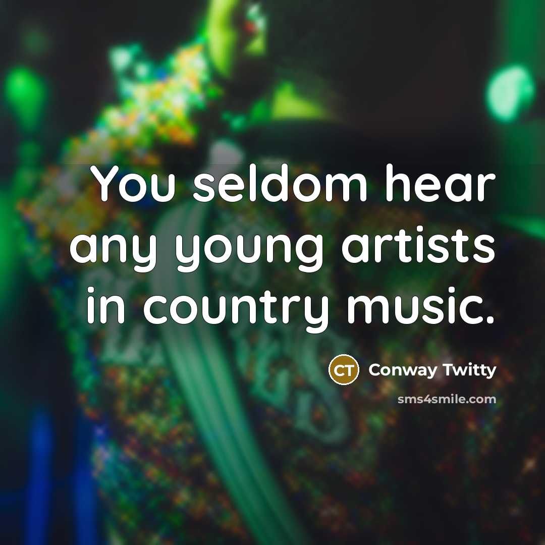 “You seldom hear any young artists in country music.…” quote by Conway Twitty