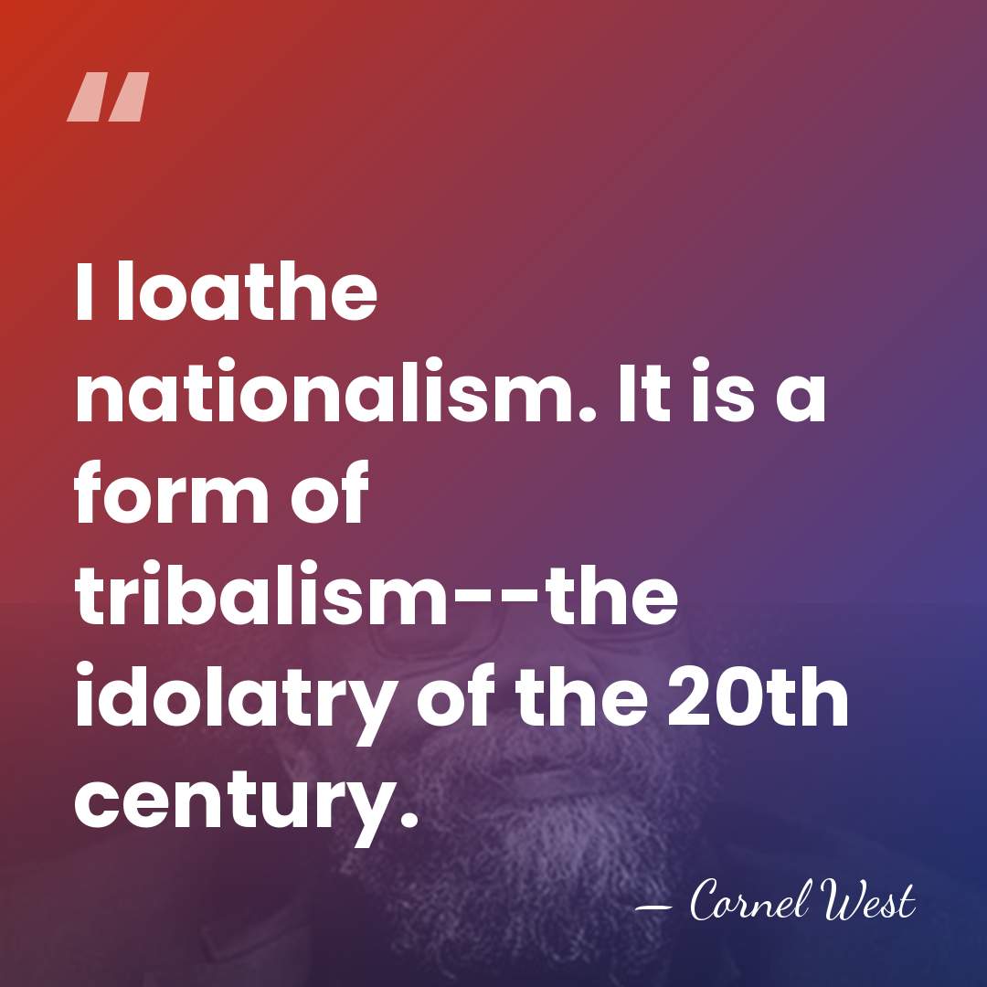 I loathe nationalism. It is a form of tribalism--the idolatry of the&hellip; - Cornel West