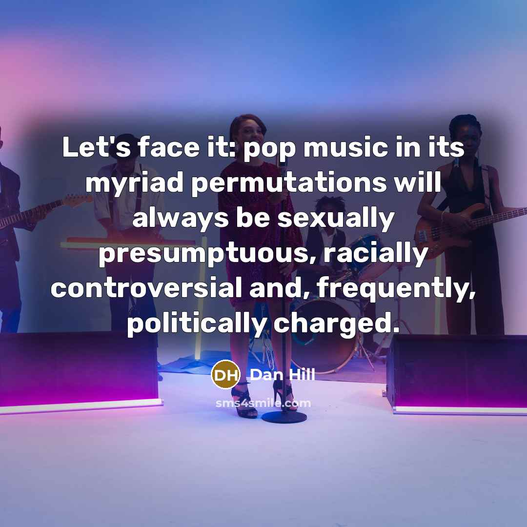 “Let's face it: pop music in its myriad permutations will…” quote by Dan Hill