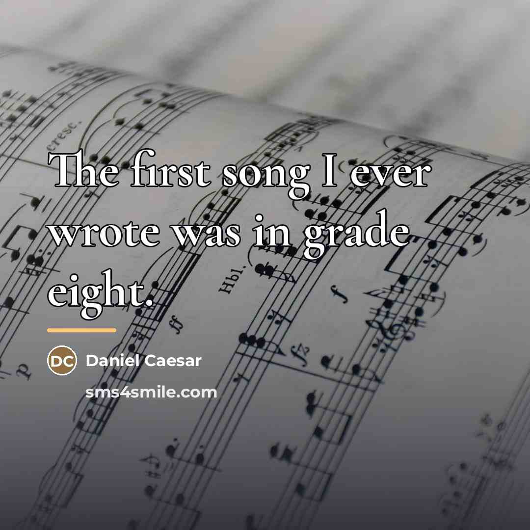 “The first song I ever wrote was in grade eight.…” quote by Daniel Caesar