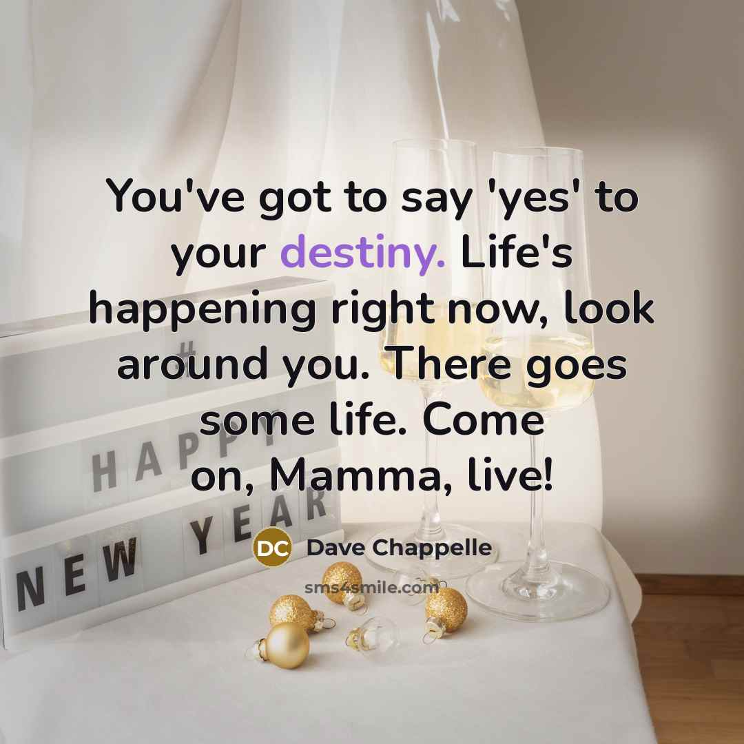“You've got to say 'yes' to your destiny. Life's happening…” quote by Dave Chappelle